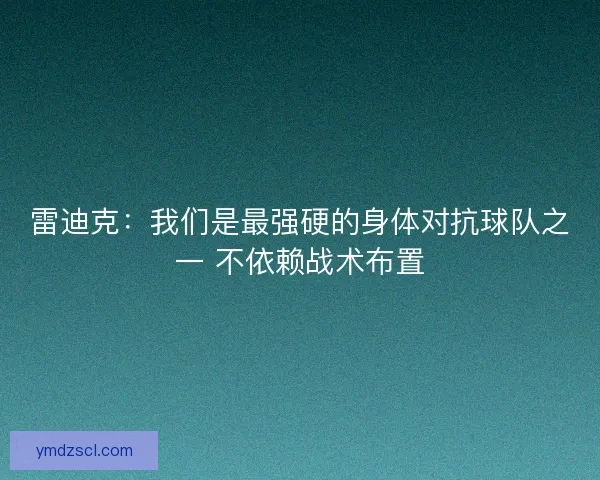 雷迪克：我们是最强硬的身体对抗球队之一 不依赖战术布置