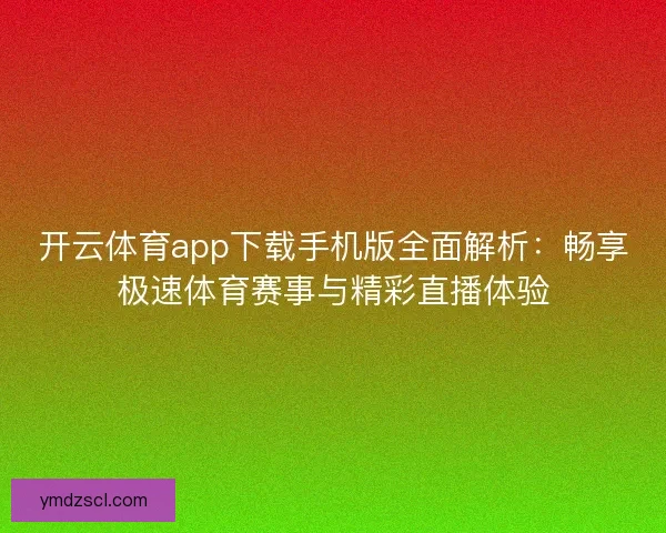 开云体育app下载手机版全面解析：畅享极速体育赛事与精彩直播体验