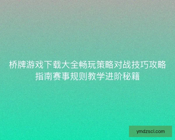 桥牌游戏下载大全畅玩策略对战技巧攻略指南赛事规则教学进阶秘籍