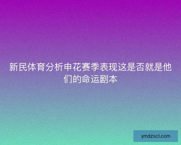 新民体育分析申花赛季表现这是否就是他们的命运剧本