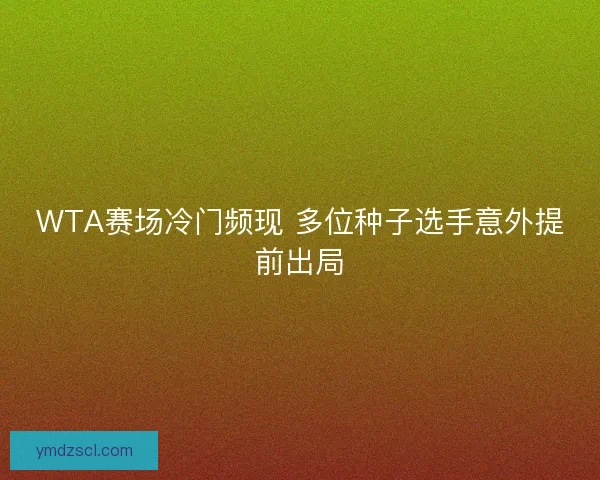 WTA赛场冷门频现 多位种子选手意外提前出局