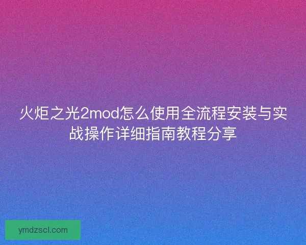 火炬之光2mod怎么使用全流程安装与实战操作详细指南教程分享