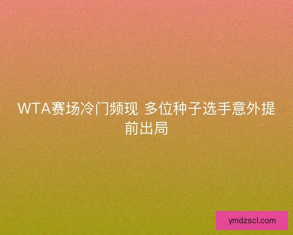 WTA赛场冷门频现 多位种子选手意外提前出局