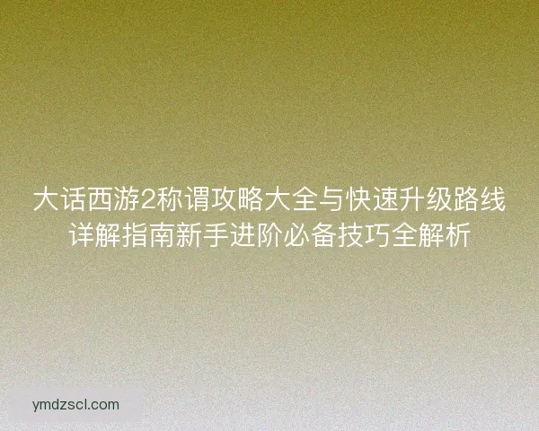 大话西游2称谓攻略大全与快速升级路线详解指南新手进阶必备技巧全解析