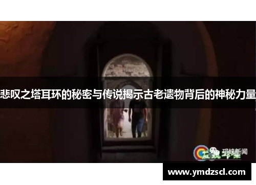 悲叹之塔耳环的秘密与传说揭示古老遗物背后的神秘力量