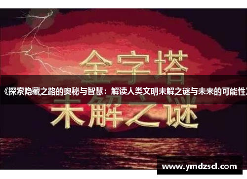 《探索隐藏之路的奥秘与智慧：解读人类文明未解之谜与未来的可能性》